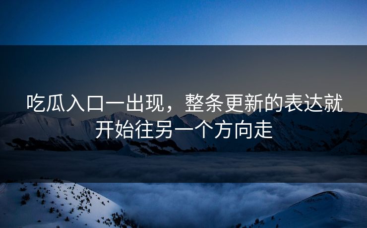 吃瓜入口一出现,整条更新的表达就开始往另一个方向走