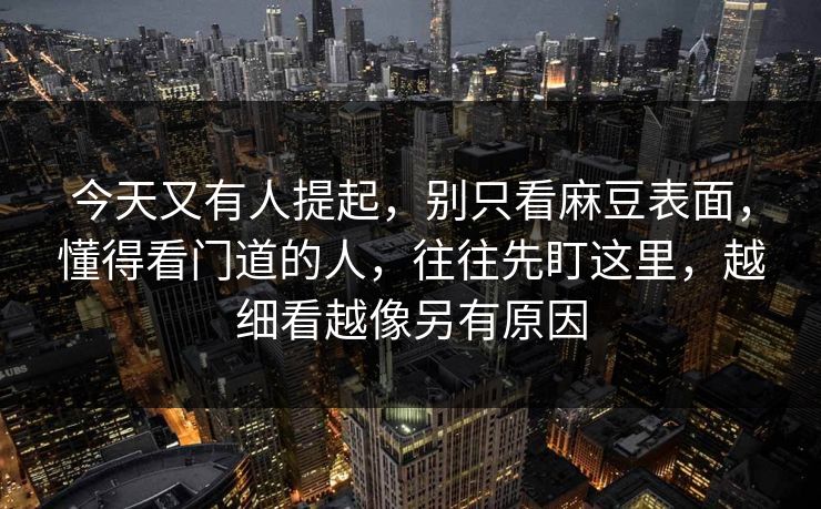 今天又有人提起,别只看麻豆表面,懂得看门道的人,往往先盯这里,越细看越像另有原因 今天又有人提起,别只看麻豆表面,懂得看门道的人,往往先盯这里,越细看越像另有原因