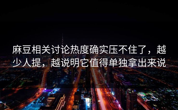 麻豆相关讨论热度确实压不住了,越少人提,越说明它值得单独拿出来说 麻豆相关讨论热度确实压不住了,越少人提,越说明它值得单独拿出来说