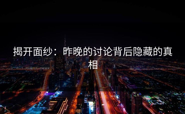 揭开面纱：昨晚的讨论背后隐藏的真相