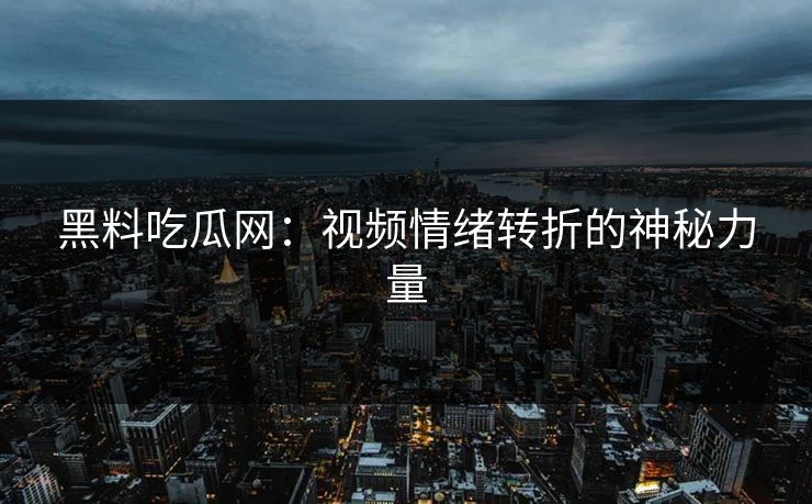 黑料吃瓜网:视频情绪转折的神秘力量 黑料吃瓜网:视频情绪转折的神秘力量