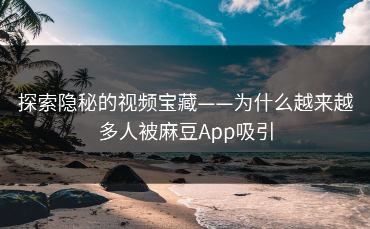 探索隐秘的视频宝藏——为什么越来越多人被麻豆App吸引 探索隐秘的视频宝藏——为什么越来越多人被麻豆App吸引